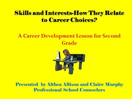 Skills and Interests-How They Relate to Career Choices? A Career Development Lesson for Second Grade Presented by Althea Allison and Claire Murphy Professional.