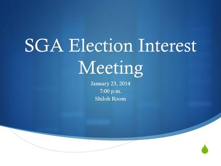  SGA Election Interest Meeting January 23, 2014 7:00 p.m. Shiloh Room.