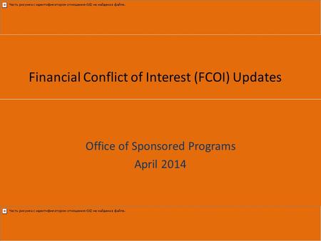Financial Conflict of Interest (FCOI) Updates Office of Sponsored Programs April 2014.
