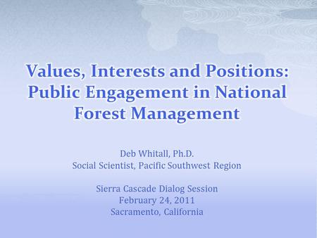 Deb Whitall, Ph.D. Social Scientist, Pacific Southwest Region Sierra Cascade Dialog Session February 24, 2011 Sacramento, California.