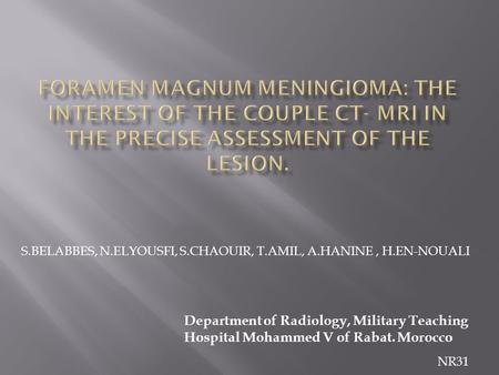 S.BELABBES, N.ELYOUSFI, S.CHAOUIR, T.AMIL, A.HANINE, H.EN-NOUALI Department of Radiology, Military Teaching Hospital Mohammed V of Rabat. Morocco NR31.