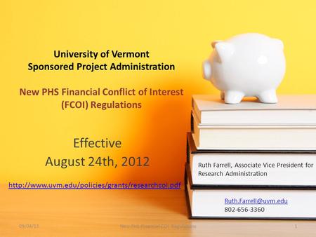 University of Vermont Sponsored Project Administration New PHS Financial Conflict of Interest (FCOI) Regulations Effective August 24th, 2012 Ruth Farrell,
