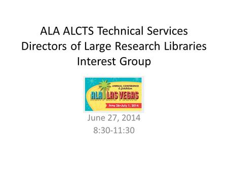 ALA ALCTS Technical Services Directors of Large Research Libraries Interest Group June 27, 2014 8:30-11:30.