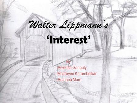 Walter Lippmann’s ‘Interest’ By - Anindita Ganguly - Maitreyee Karambelkar - Archana More.