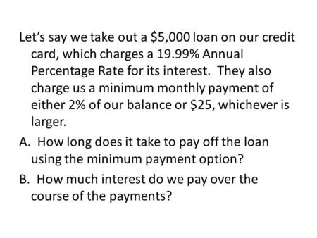 Let’s say we take out a $5,000 loan on our credit card, which charges a 19.99% Annual Percentage Rate for its interest. They also charge us a minimum monthly.