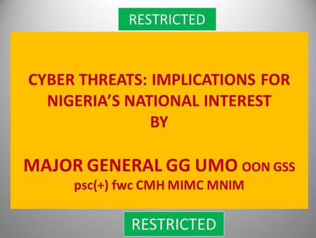 CYBER THREATS: IMPLICATIONS FOR NIGERIA’S NATIONAL INTEREST BY MAJOR GENERAL GG UMO OON GSS psc(+) fwc CMH MIMC MNIM RESTRICTED.