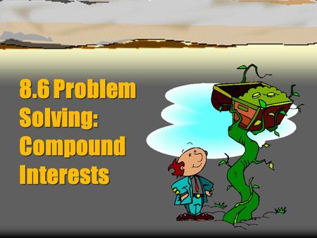 8.6 Problem Solving: Compound Interests. 43210 In addition to level 3, students make connections to other content areas and/or contextual situations outside.