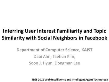 Inferring User Interest Familiarity and Topic Similarity with Social Neighbors in Facebook Department of Computer Science, KAIST Dabi Ahn, Taehun Kim,