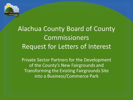 Alachua County Board of County Commissioners Request for Letters of Interest Private Sector Partners for the Development of the County’s New Fairgrounds.