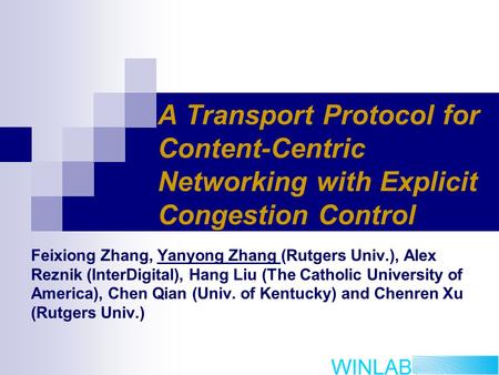A Transport Protocol for Content-Centric Networking with Explicit Congestion Control Feixiong Zhang, Yanyong Zhang (Rutgers Univ.), Alex Reznik (InterDigital),