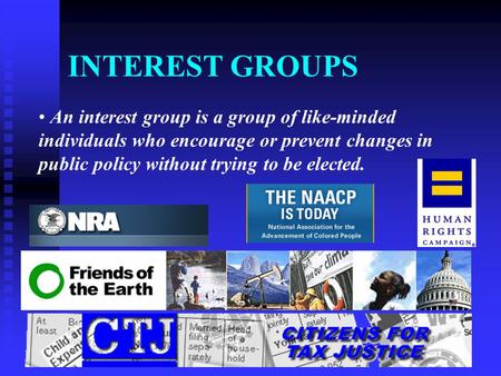 INTEREST GROUPS An interest group is a group of like-minded individuals who encourage or prevent changes in public policy without trying to be elected.