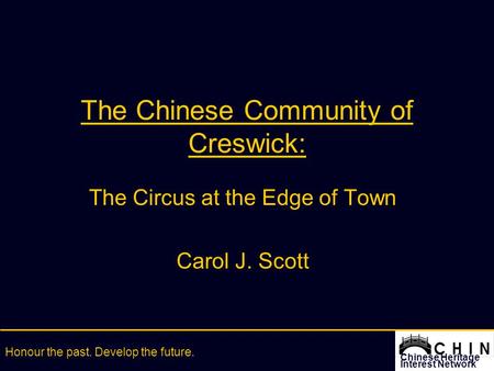 Chinese Heritage Interest Network Honour the past. Develop the future. The Chinese Community of Creswick: The Circus at the Edge of Town Carol J. Scott.