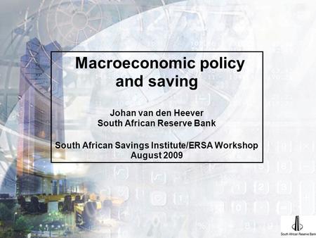 Macroeconomic policy and saving Johan van den Heever South African Reserve Bank South African Savings Institute/ERSA Workshop August 2009.