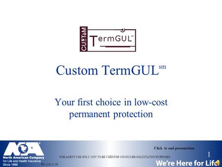 1 PR-1226 11/08 FOR AGENT USE ONLY. NOT TO BE USED FOR CONSUMER SOLICITATION PURPOSES. Click to end presentation Custom TermGUL sm Your first choice in.