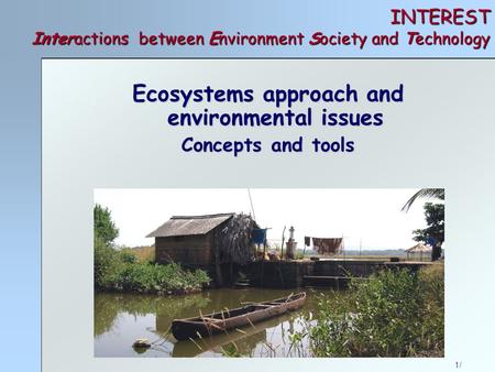1/ INTEREST Interactions between Environment Society and Technology Ecosystems approach and environmental issues Concepts and tools.
