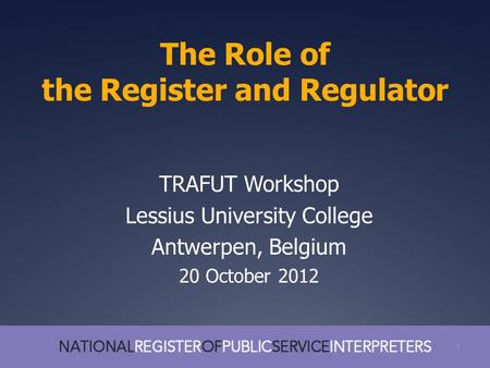 1 The Role of the Register and Regulator 1 TRAFUT Workshop Lessius University College Antwerpen, Belgium 20 October 2012.
