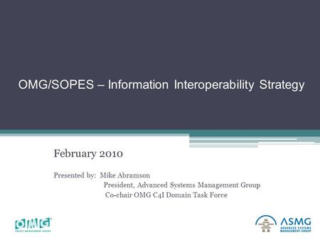 Copyright Advanced Systems Management Group Ltd. 1999-2010 OMG/SOPES – Information Interoperability Strategy February 2010 Presented by: Mike Abramson.