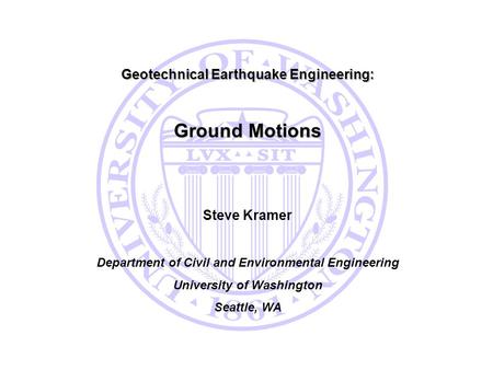 Ground Motions Geotechnical Earthquake Engineering: Steve Kramer