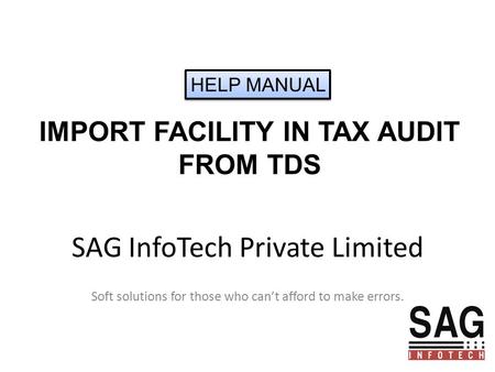 SAG InfoTech Private Limited Soft solutions for those who can’t afford to make errors. IMPORT FACILITY IN TAX AUDIT FROM TDS HELP MANUAL.