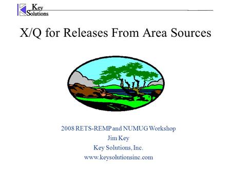 X/Q for Releases From Area Sources 2008 RETS-REMP and NUMUG Workshop Jim Key Key Solutions, Inc. www.keysolutionsinc.com.