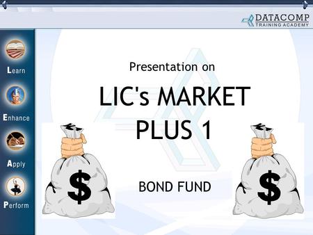 LIC's MARKET PLUS 1 BOND FUND Presentation on. Why Bond Fund? Equity Market full of ups and downs. Interest Rates are changing very fast. This trend of.