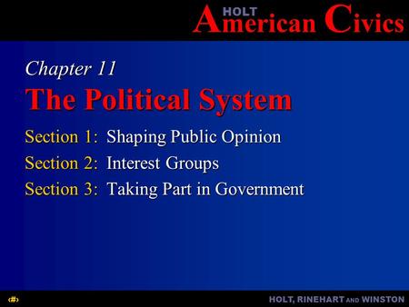 A merican C ivicsHOLT HOLT, RINEHART AND WINSTON1 Chapter 11 The Political System Section 1:Shaping Public Opinion Section 2:Interest Groups Section 3:Taking.