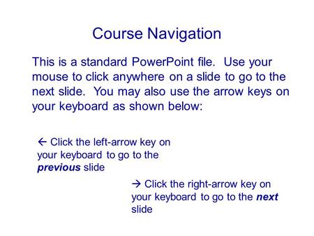 Course Navigation This is a standard PowerPoint file. Use your mouse to click anywhere on a slide to go to the next slide. You may also use the arrow keys.