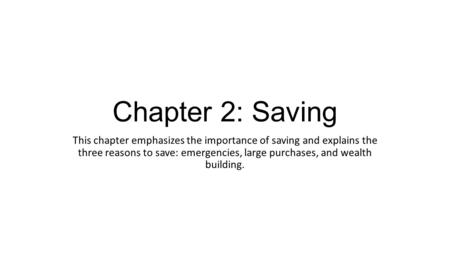 Chapter 2: Saving This chapter emphasizes the importance of saving and explains the three reasons to save: emergencies, large purchases, and wealth building.