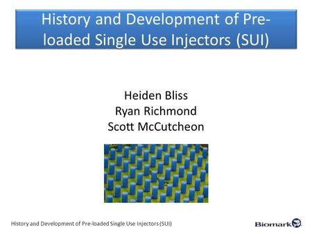 History and Development of Pre- loaded Single Use Injectors (SUI) Heiden Bliss Ryan Richmond Scott McCutcheon History and Development of Pre-loaded Single.