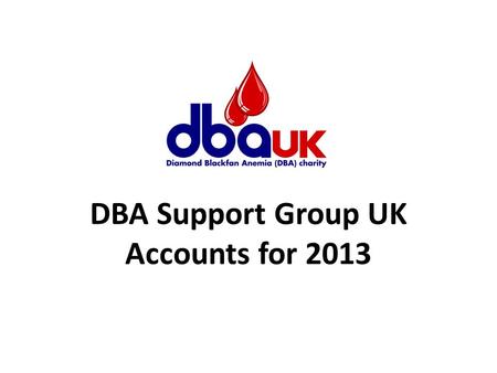 DBA Support Group UK Accounts for 2013. Income for 2013 Amount £ Just Giving Online Donations12,399 Gift Aid2,568 Cash Donations6,592 Fundraising Events.