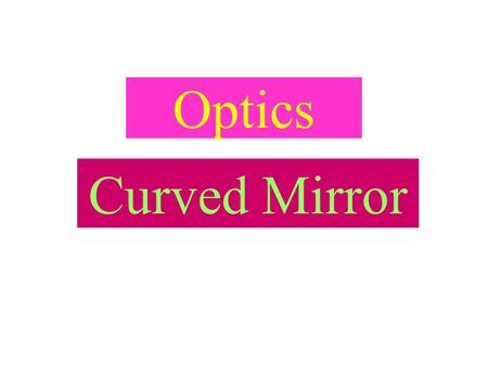 Optics Curved Mirror Real or Virtual 1. A real image is formed by the intersection of light rays from a pint of the object. 2. The term ‘virtual” is.