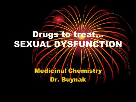 Drugs to treat… SEXUAL DYSFUNCTION Medicinal Chemistry Dr. Buynak.