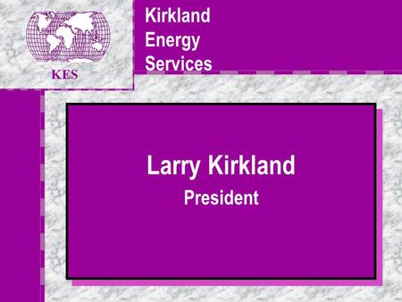 Kirkland Energy Services Your Logo Here Larry Kirkland President Larry Kirkland President KES.
