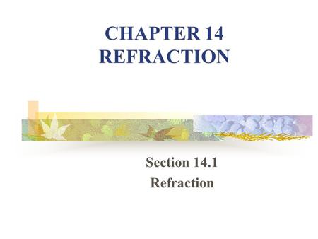 CHAPTER 14 REFRACTION Section 14.1 Refraction. WHAT IS REFRACTION? 1.Refraction – bending of light at a boundary between 2 media. a.Optically dense –