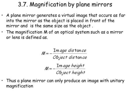 3.7. Magnification by plane mirrors A plane mirror generates a virtual image that occurs as far into the mirror as the object is placed in front of the.