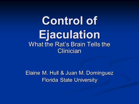 Control of Ejaculation What the Rat’s Brain Tells the Clinician Elaine M. Hull & Juan M. Dominguez Florida State University.