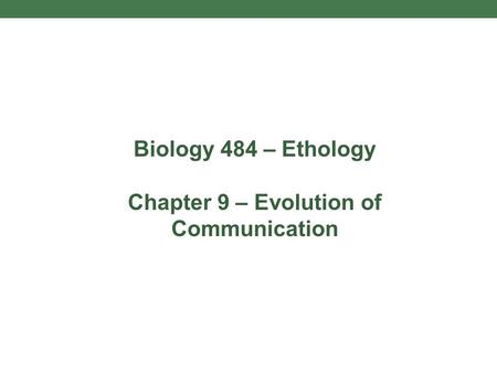 Biology 484 – Ethology Chapter 9 – Evolution of Communication.