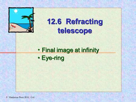 1© Manhattan Press (H.K.) Ltd. Final image at infinity Eye-ring Eye-ring 12.6 Refracting telescope.