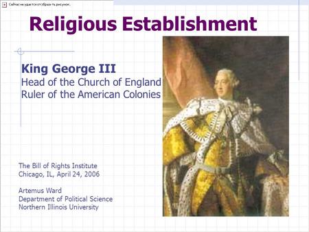 Religious Establishment King George III Head of the Church of England Ruler of the American Colonies The Bill of Rights Institute Chicago, IL, April 24,