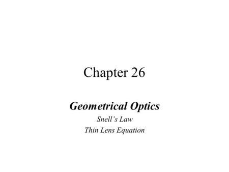 Chapter 26 Geometrical Optics Snell’s Law Thin Lens Equation.