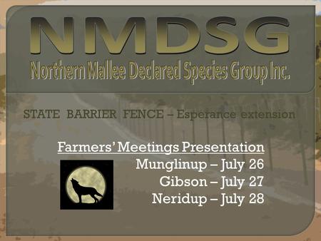 Farmers’ Meetings Presentation Munglinup – July 26 Gibson – July 27 Neridup – July 28 STATE BARRIER FENCE – Esperance extension.