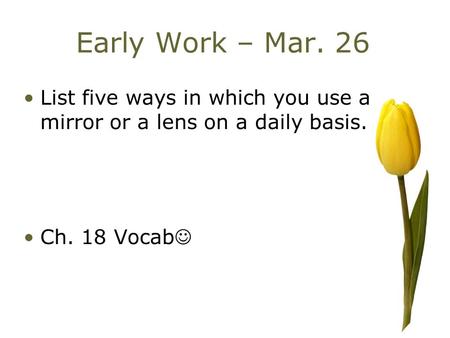 Early Work – Mar. 26 List five ways in which you use a mirror or a lens on a daily basis. Ch. 18 Vocab.