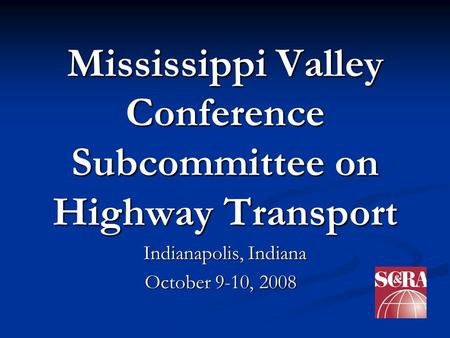 Mississippi Valley Conference Subcommittee on Highway Transport Indianapolis, Indiana October 9-10, 2008 October 9-10, 2008.