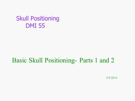 Basic Skull Positioning- Parts 1 and 2 6/5/2014 Skull Positioning DMI 55.