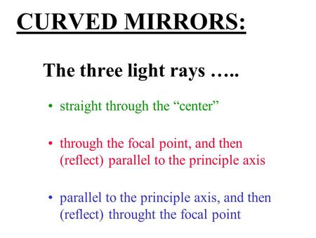 CURVED MIRRORS: The three light rays ….. straight through the “center” through the focal point, and then (reflect) parallel to the principle axis parallel.