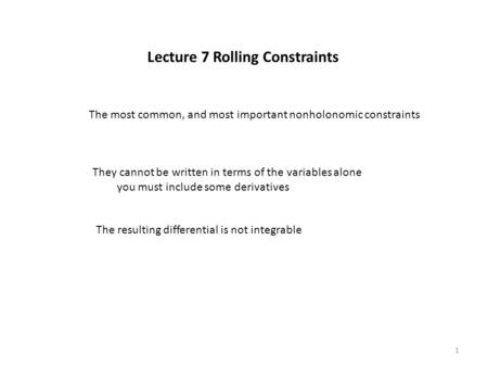 Lecture 7 Rolling Constraints The most common, and most important nonholonomic constraints They cannot be written in terms of the variables alone you must.