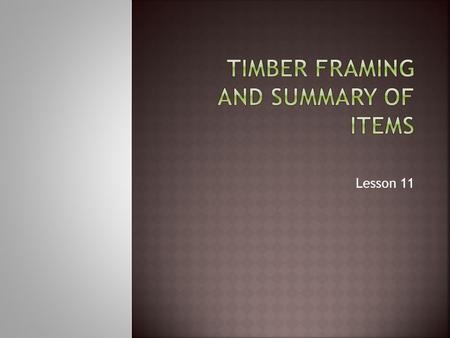 Lesson 11.  Timber framed structures are common in New Zealand. They comprise of timber studs, plates, bearers, beams, rafters, purlins and custom fabrications.