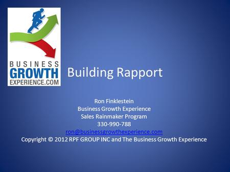 Building Rapport Ron Finklestein Business Growth Experience Sales Rainmaker Program 330-990-788 Copyright © 2012 RPF GROUP.