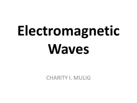 Electromagnetic Waves CHARITY I. MULIG. Def’n: EM Wave Energy-carrying wave emitted by vibrating charges (often electrons) that is composed of oscillating.