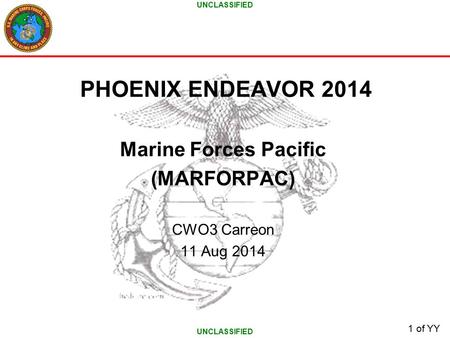 UNCLASSIFIED 1 of YY PHOENIX ENDEAVOR 2014 Marine Forces Pacific (MARFORPAC) CWO3 Carreon 11 Aug 2014.